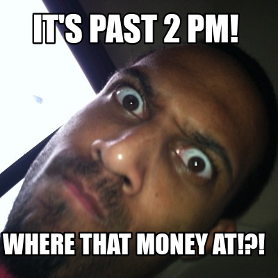its-past-2-pm-where-that-money-at