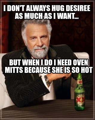 i-dont-always-hug-desiree-as-much-as-i-want...-but-when-i-do-i-need-oven-mitts-b