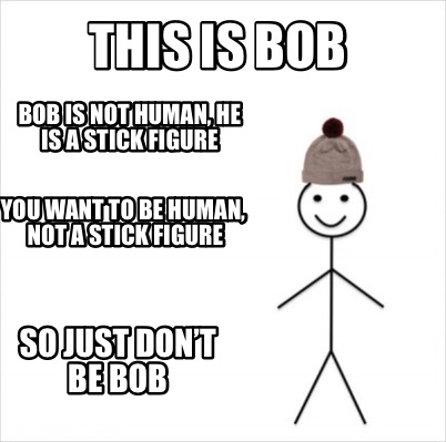 Meme Creator - Funny This is bob Bob is not human, he is a stick figure You  want to be human, not a Meme Generator at !