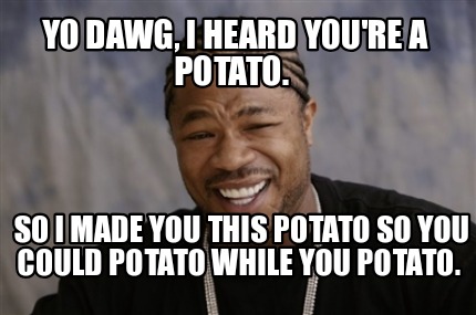Meme Creator - Funny Yo dawg, I heard you're a potato. So I made you this potato so you could potato Meme Generator at ! Meme Creator - Funny Yo dawg, I heard you're a potato. So I made you this potato so you could potato Meme Generator at !