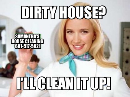 Meme Creator - Funny Dirty House? I'll clean it up! Samantha's House  cleaning 601-517-5021 Meme Generator at !