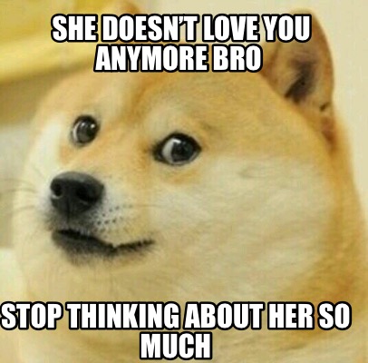 Meme Creator Funny She Doesn T Love You Anymore Bro Stop Thinking About Her So Much Meme Generator At Memecreator Org Meme Creator Funny She Doesn T Love You Anymore Bro Stop Thinking About Her So Much Meme Generator At Memecreator Org