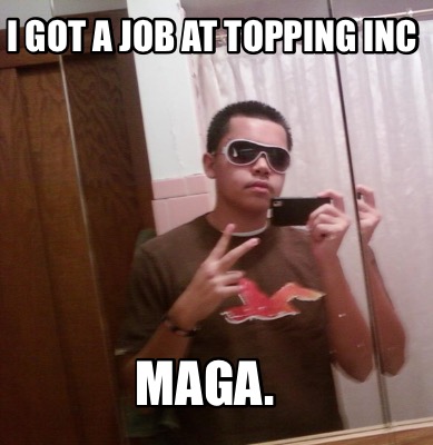 i-got-a-job-at-topping-inc-maga