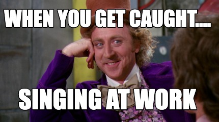 Meme Creator - Funny When you get caught.... singing at work Meme Generator at ! Meme Creator - Funny When you get caught.... singing at work Meme Generator at !