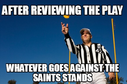 after-reviewing-the-play-whatever-goes-against-the-saints-stands