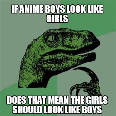 Meme Creator Funny If Anime Boys Look Like Girls Does That Mean The Girls Should Look Like Boys Meme Generator At Memecreator Org