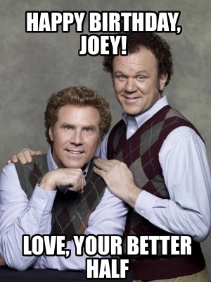 Meme Creator - Funny Happy Birthday, Joey! Love, your better half Meme Generator at ! Meme Creator - Funny Happy Birthday, Joey! Love, your better half Meme Generator at !