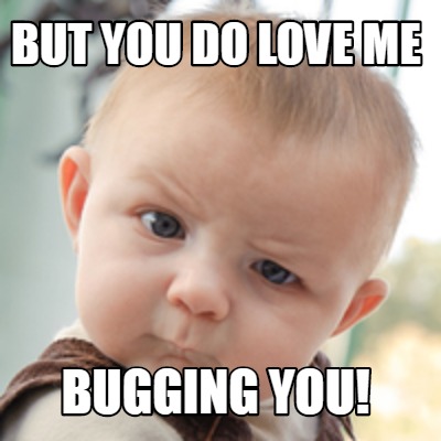 Meme Creator Funny But You Do Love Me Bugging You Meme Generator At Memecreator Org