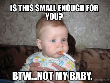 is-this-small-enough-for-you-btw...not-my-baby