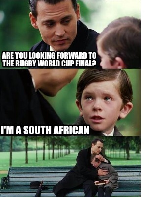 Meme Creator - Funny Are you looking forward to the rugby world cup final?  I'm a South African Meme Generator at !