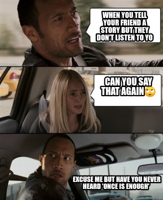 Meme Creator Funny When You Tell Your Friend A Story But They Don T Listen To Yo Can You Say That A Meme Generator At Memecreator Org Meme Creator Funny When You Tell Your Friend A Story But They Don T Listen To Yo Can You Say That A Meme Generator At Memecreator Org