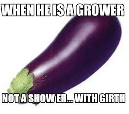when-he-is-a-grower-not-a-show-er...-with-girth