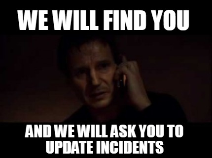 we-will-find-you-and-we-will-ask-you-to-update-incidents