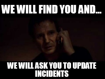 we-will-find-you-and...-we-will-ask-you-to-update-incidents