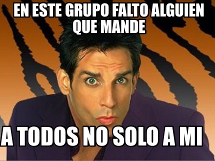 en-este-grupo-falto-alguien-que-mande-a-todos-no-solo-a-mi