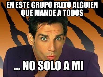 en-este-grupo-falto-alguien-que-mande-a-todos-...-no-solo-a-mi