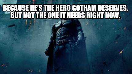 because-hes-the-hero-gotham-deserves-but-not-the-one-it-needs-right-now