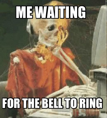 Meme Creator Funny Me Waiting For The Bell To Ring Meme Generator At Memecreator Org Meme Creator Funny Me Waiting For The Bell To Ring Meme Generator At Memecreator Org