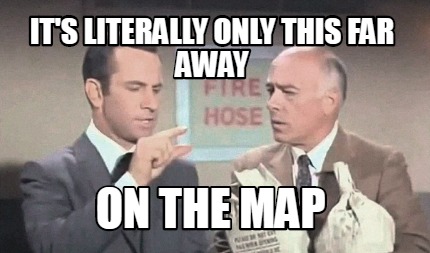 Meme Creator - Funny It's literally only this far away On the map Meme  Generator at MemeCreator.org!