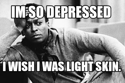 im-so-depressed-i-wish-i-was-light-skin