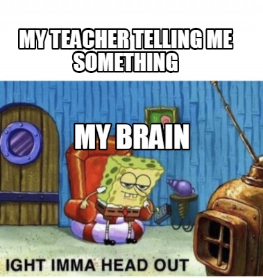 Meme Creator Funny My Teacher Telling Me Something My Brain Meme Generator At Memecreator Org
