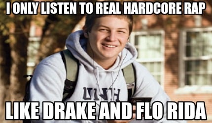 i-only-listen-to-real-hardcore-rap-like-drake-and-flo-rida