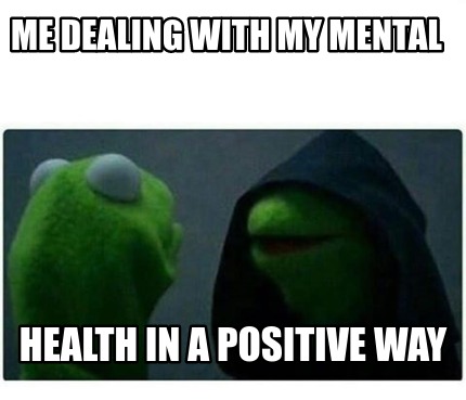 Meme Creator - Funny me dealing with my mental health in a positive way  Meme Generator at !