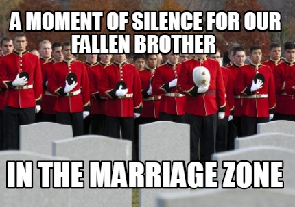 a-moment-of-silence-for-our-fallen-brother-in-the-marriage-zone