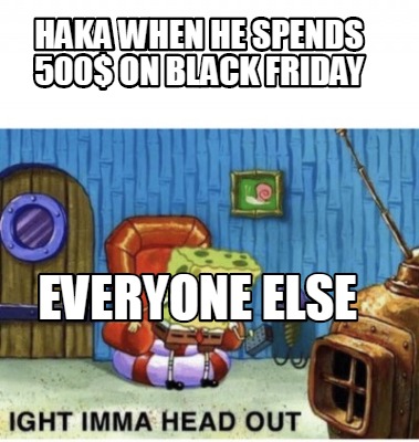 Meme Creator Funny Haka When He Spends 500 On Black Friday