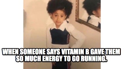 when-someone-says-vitamin-b-gave-them-so-much-energy-to-go-running