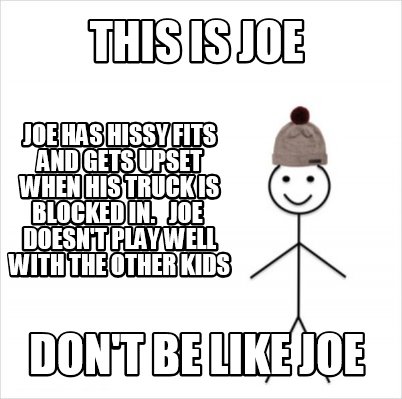 Meme Creator Funny This Is Joe Don T Be Like Joe Joe Has Hissy Fits And Gets Upset When His Truck I Meme Generator At Memecreator Org Meme Creator Funny This Is Joe Don T Be Like Joe Joe Has Hissy Fits And Gets Upset When His Truck I Meme Generator At Memecreator Org