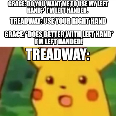 Meme Creator - Funny GRACE: do you want me to use my left hand? I'm left handed. Treadway: use your Meme Generator at ! Meme Creator - Funny GRACE: do you want me to use my left hand? I'm left handed. Treadway: use your Meme Generator at !