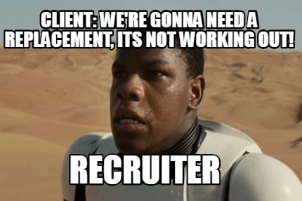 Meme Creator - Funny Client: We're gonna need a replacement, its not  working out! RECRUITER Meme Generator at !