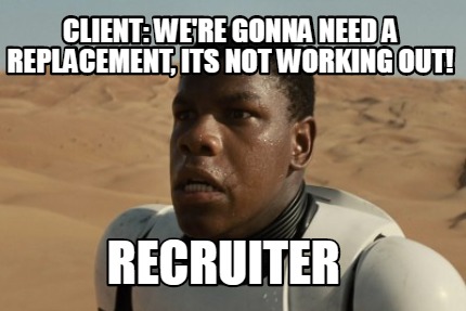 Meme Creator - Funny Client: We're gonna need a replacement, its not working out! RECRUITER Meme Generator at ! Meme Creator - Funny Client: We're gonna need a replacement, its not working out! RECRUITER Meme Generator at !