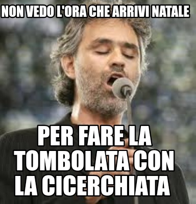 Bocelli Buon Natale.Meme Creator Funny Non Vedo L Ora Che Arrivi Natale Per Fare La Tombolata Con La Cicerchiata Meme Generator At Memecreator Org