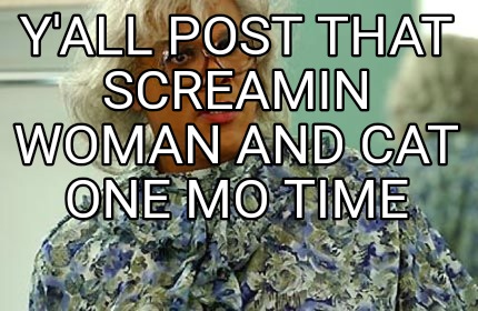 Meme Creator Funny Y All Post That Screamin Woman And Cat One Mo Time Meme Generator At Memecreator Org