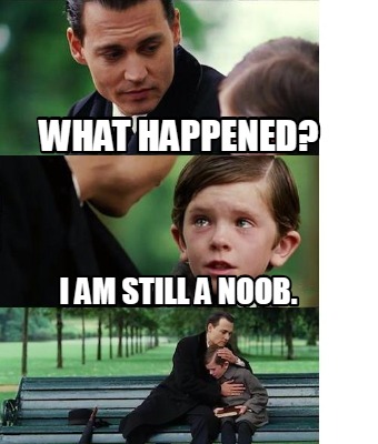 Meme Creator Funny What Happened I Am Still A Noob Meme Generator At Memecreator Org Meme Creator Funny What Happened I Am Still A Noob Meme Generator At Memecreator Org