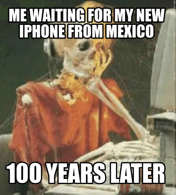 Meme Creator Funny Me Waiting For My New Iphone From Mexico 100 Years Later Meme Generator At Memecreator Org