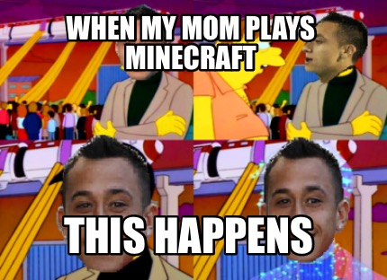 when-my-mom-plays-minecraft-this-happens