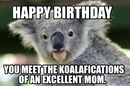 Meme Creator Funny Happy Birthday You Meet The Koalafications Of An Excellent Mom Meme Generator At Memecreator Org