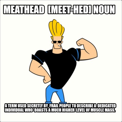 meathead-meet-hed-noun-a-term-used-secretly-by-frail-people-to-describe-a-dedica7