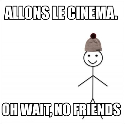 Meme Creator Funny Allons Le Cinema Oh Wait No Friends Meme Generator At Memecreator Org