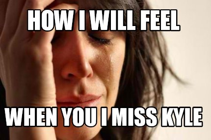 Meme Creator - Funny HOW I WILL FEEL wHEN YOU I MISS KYLE Meme Generator at  !