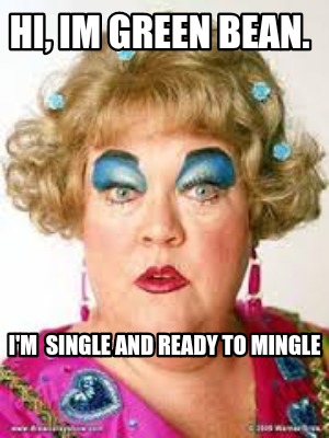 hi-im-green-bean.-im-single-and-ready-to-mingle1