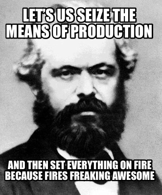 lets-us-seize-the-means-of-production-and-then-set-everything-on-fire-because-fi