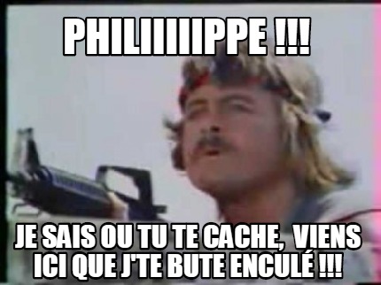 philiiiiippe-je-sais-ou-tu-te-cache-viens-ici-que-jte-bute-encul-