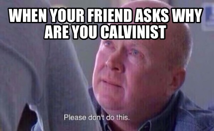 when-your-friend-asks-why-are-you-calvinist