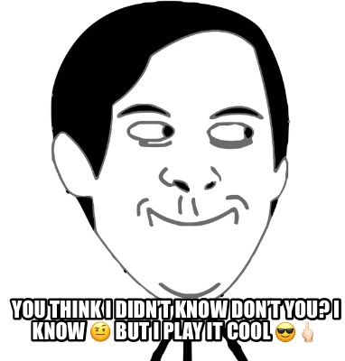 you-think-i-didnt-know-dont-you-i-know-but-i-play-it-cool-