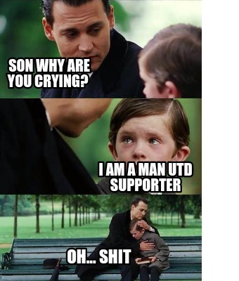 Meme Creator - Funny Son why are you crying? Oh... Shit I am a Man Utd supporter Meme Generator at ! Meme Creator - Funny Son why are you crying? Oh... Shit I am a Man Utd supporter Meme Generator at !