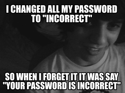 i-changed-all-my-password-to-incorrect-so-when-i-forget-it-it-was-say-your-passw